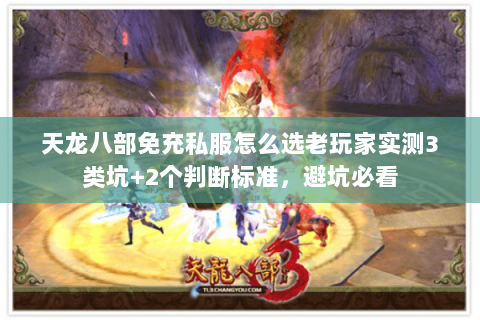 天龙八部免充私服怎么选老玩家实测3类坑+2个判断标准,避坑必看 天龙八部免充私服怎么选老玩家实测3类坑+2个判断标准,避坑必看