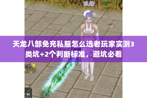 天龙八部免充私服怎么选老玩家实测3类坑+2个判断标准,避坑必看 天龙八部免充私服怎么选老玩家实测3类坑+2个判断标准,避坑必看