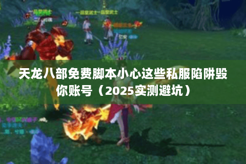 天龙八部免费脚本小心这些私服陷阱毁你账号（2025实测避坑）