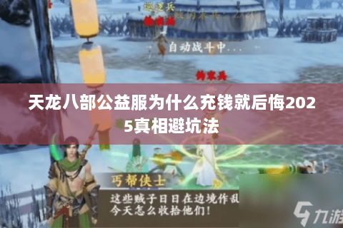 天龙八部公益服为什么充钱就后悔2025真相避坑法 天龙八部公益服为什么充钱就后悔2025真相避坑法