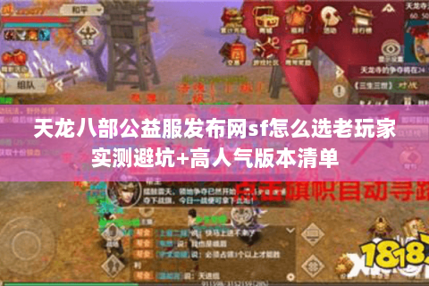天龙八部公益服发布网sf怎么选老玩家实测避坑+高人气版本清单 天龙八部公益服发布网sf怎么选老玩家实测避坑+高人气版本清单