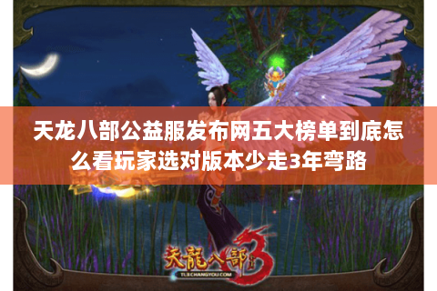 天龙八部公益服发布网五大榜单到底怎么看玩家选对版本少走3年弯路 天龙八部公益服发布网五大榜单到底怎么看玩家选对版本少走3年弯路