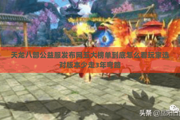 天龙八部公益服发布网五大榜单到底怎么看玩家选对版本少走3年弯路 天龙八部公益服发布网五大榜单到底怎么看玩家选对版本少走3年弯路