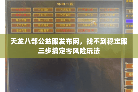 天龙八部公益服发布网,找不到稳定服三步搞定零风险玩法 天龙八部公益服发布网,找不到稳定服三步搞定零风险玩法