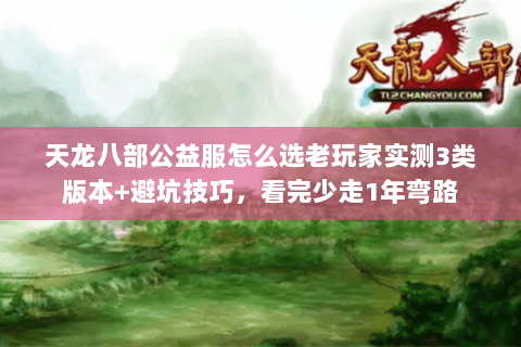 天龙八部公益服怎么选老玩家实测3类版本+避坑技巧,看完少走1年弯路 天龙八部公益服怎么选老玩家实测3类版本+避坑技巧,看完少走1年弯路