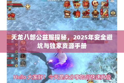 天龙八部公益服探秘,2025年安全避坑与独家资源手册 天龙八部公益服探秘,2025年安全避坑与独家资源手册