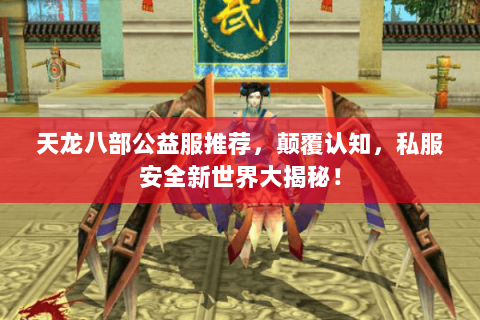 天龙八部公益服推荐,颠覆认知,私服安全新世界大揭秘! 天龙八部公益服推荐,颠覆认知,私服安全新世界大揭秘!