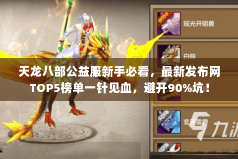 天龙八部公益服新手必看,最新发布网TOP5榜单一针见血,避开90%坑! 天龙八部公益服新手必看,最新发布网TOP5榜单一针见血,避开90%坑!