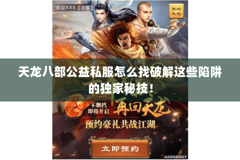 天龙八部公益私服怎么找破解这些陷阱的独家秘技! 天龙八部公益私服怎么找破解这些陷阱的独家秘技!