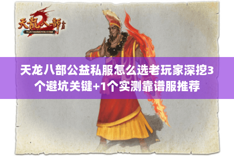 天龙八部公益私服怎么选老玩家深挖3个避坑关键+1个实测靠谱服推荐 天龙八部公益私服怎么选老玩家深挖3个避坑关键+1个实测靠谱服推荐