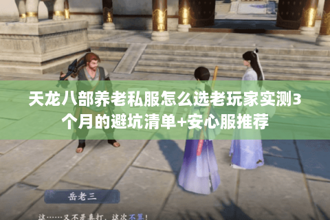 天龙八部养老私服怎么选老玩家实测3个月的避坑清单+安心服推荐 天龙八部养老私服怎么选老玩家实测3个月的避坑清单+安心服推荐