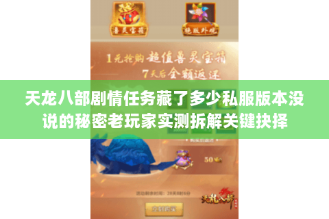 天龙八部剧情任务藏了多少私服版本没说的秘密老玩家实测拆解关键抉择 天龙八部剧情任务藏了多少私服版本没说的秘密老玩家实测拆解关键抉择