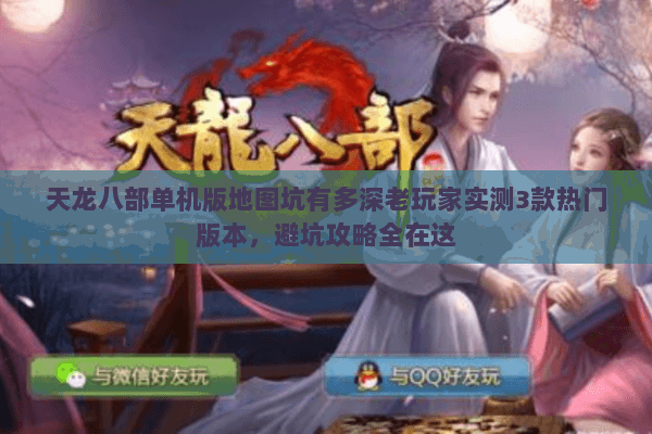 天龙八部单机版地图坑有多深老玩家实测3款热门版本,避坑攻略全在这 天龙八部单机版地图坑有多深老玩家实测3款热门版本,避坑攻略全在这