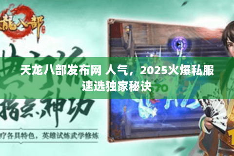 天龙八部发布网 人气,2025火爆私服速选独家秘诀 天龙八部发布网 人气,2025火爆私服速选独家秘诀