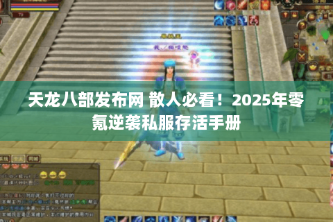 天龙八部发布网 散人必看!2025年零氪逆袭私服存活手册 天龙八部发布网 散人必看!2025年零氪逆袭私服存活手册