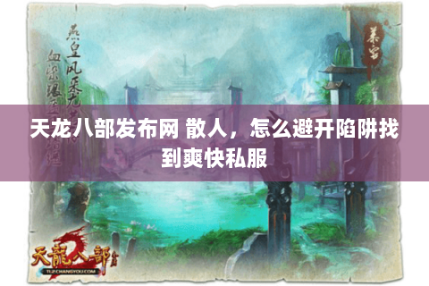 天龙八部发布网 散人,怎么避开陷阱找到爽快私服 天龙八部发布网 散人,怎么避开陷阱找到爽快私服