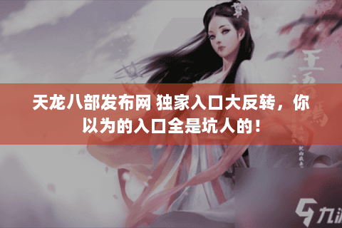 天龙八部发布网 独家入口大反转,你以为的入口全是坑人的! 天龙八部发布网 独家入口大反转,你以为的入口全是坑人的!