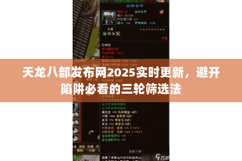 天龙八部发布网2025实时更新,避开陷阱必看的三轮筛选法 天龙八部发布网2025实时更新,避开陷阱必看的三轮筛选法