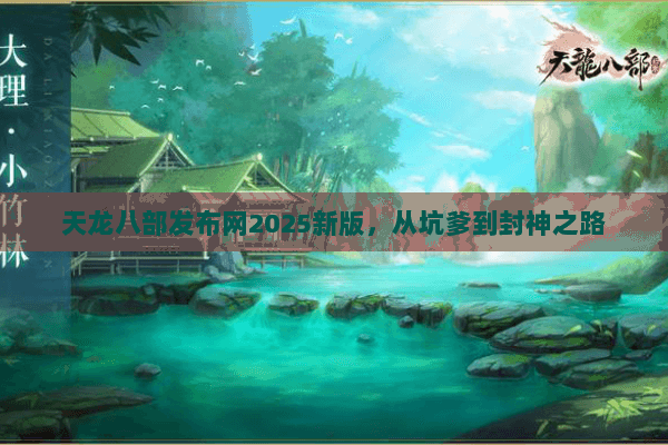 天龙八部发布网2025新版,从坑爹到封神之路 天龙八部发布网2025新版,从坑爹到封神之路