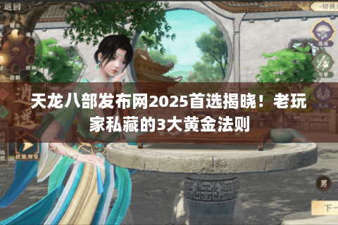 天龙八部发布网2025首选揭晓!老玩家私藏的3大黄金法则 天龙八部发布网2025首选揭晓!老玩家私藏的3大黄金法则