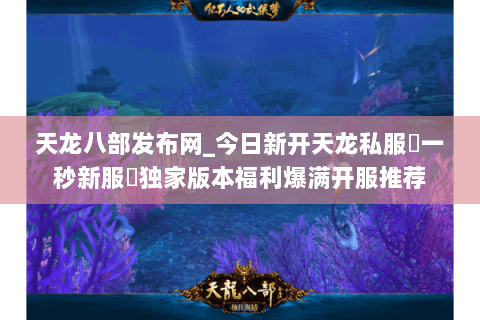 天龙八部发布网_今日新开天龙私服▷一秒新服◁独家版本福利爆满开服推荐 天龙八部发布网_今日新开天龙私服▷一秒新服◁独家版本福利爆满开服推荐