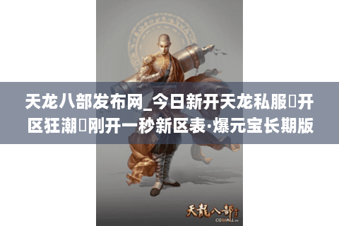 天龙八部发布网_今日新开天龙私服▷开区狂潮◁刚开一秒新区表·爆元宝长期版 天龙八部发布网_今日新开天龙私服▷开区狂潮◁刚开一秒新区表·爆元宝长期版