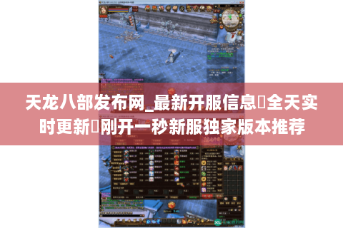 天龙八部发布网_最新开服信息▷全天实时更新◁刚开一秒新服独家版本推荐 天龙八部发布网_最新开服信息▷全天实时更新◁刚开一秒新服独家版本推荐