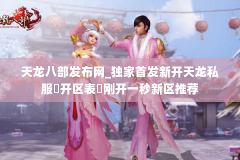 天龙八部发布网_独家首发新开天龙私服▷开区表◁刚开一秒新区推荐