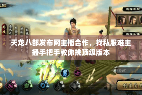 天龙八部发布网主播合作,找私服难主播手把手教你挑顶级版本 天龙八部发布网主播合作,找私服难主播手把手教你挑顶级版本