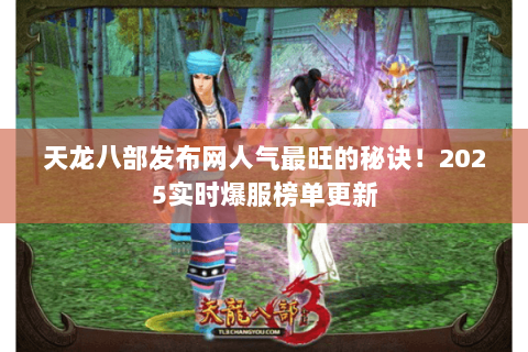 天龙八部发布网人气最旺的秘诀！2025实时爆服榜单更新