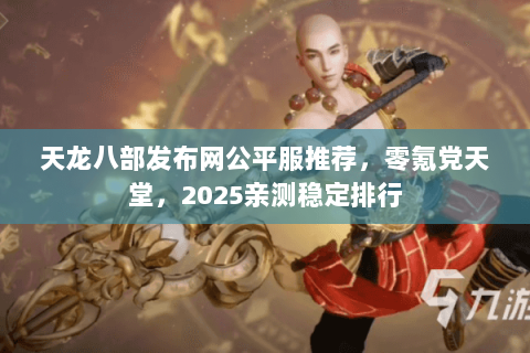 天龙八部发布网公平服推荐,零氪党天堂,2025亲测稳定排行 天龙八部发布网公平服推荐,零氪党天堂,2025亲测稳定排行