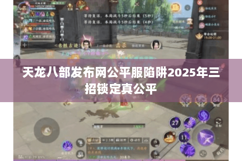 天龙八部发布网公平服陷阱2025年三招锁定真公平 天龙八部发布网公平服陷阱2025年三招锁定真公平