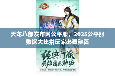 天龙八部发布网公平服，2025公平服数据大比拼玩家必看秘籍