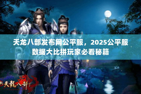 天龙八部发布网公平服，2025公平服数据大比拼玩家必看秘籍