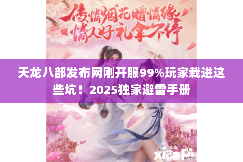 天龙八部发布网刚开服99%玩家栽进这些坑！2025独家避雷手册