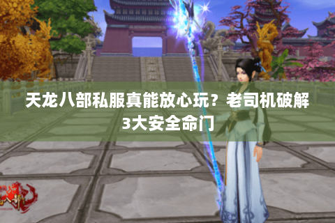 天龙八部私服真能放心玩?老司机破解3大安全命门 天龙八部私服真能放心玩?老司机破解3大安全命门