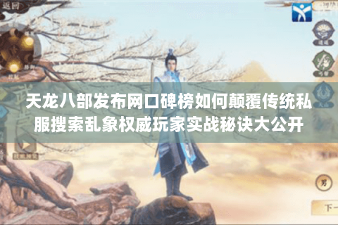 天龙八部发布网口碑榜如何颠覆传统私服搜索乱象权威玩家实战秘诀大公开