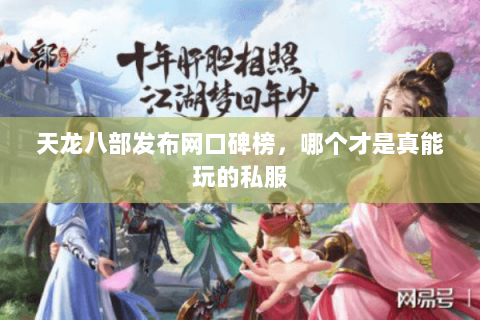 天龙八部发布网口碑榜,哪个才是真能玩的私服 天龙八部发布网口碑榜,哪个才是真能玩的私服