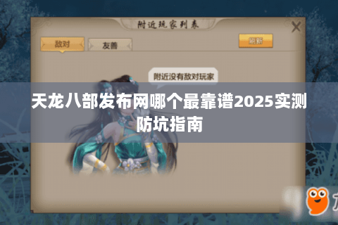 天龙八部发布网哪个最靠谱2025实测防坑指南 天龙八部发布网哪个最靠谱2025实测防坑指南