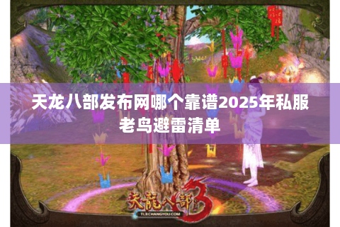 天龙八部发布网哪个靠谱2025年私服老鸟避雷清单 天龙八部发布网哪个靠谱2025年私服老鸟避雷清单