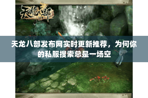 天龙八部发布网实时更新推荐,为何你的私服搜索总是一场空 天龙八部发布网实时更新推荐,为何你的私服搜索总是一场空