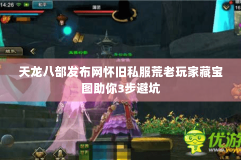 天龙八部发布网怀旧私服荒老玩家藏宝图助你3步避坑 天龙八部发布网怀旧私服荒老玩家藏宝图助你3步避坑
