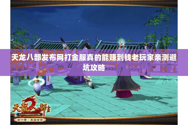 天龙八部发布网打金服真的能赚到钱老玩家亲测避坑攻略 天龙八部发布网打金服真的能赚到钱老玩家亲测避坑攻略