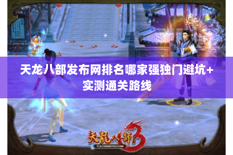 天龙八部发布网排名哪家强独门避坑+实测通关路线 天龙八部发布网排名哪家强独门避坑+实测通关路线