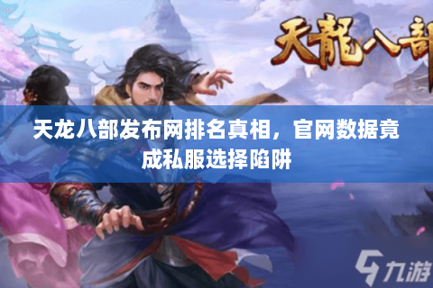 天龙八部发布网排名真相,官网数据竟成私服选择陷阱 天龙八部发布网排名真相,官网数据竟成私服选择陷阱