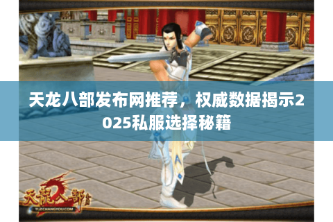 天龙八部发布网推荐,权威数据揭示2025私服选择秘籍 天龙八部发布网推荐,权威数据揭示2025私服选择秘籍