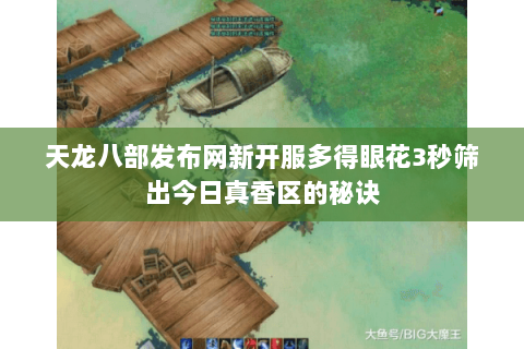 天龙八部发布网新开服多得眼花3秒筛出今日真香区的秘诀