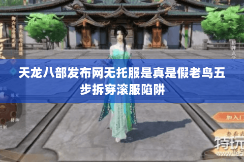 天龙八部发布网无托服是真是假老鸟五步拆穿滚服陷阱 天龙八部发布网无托服是真是假老鸟五步拆穿滚服陷阱