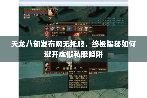 天龙八部发布网无托服,终极揭秘如何避开虚假私服陷阱 天龙八部发布网无托服,终极揭秘如何避开虚假私服陷阱