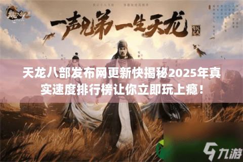 天龙八部发布网更新快揭秘2025年真实速度排行榜让你立即玩上瘾! 天龙八部发布网更新快揭秘2025年真实速度排行榜让你立即玩上瘾!